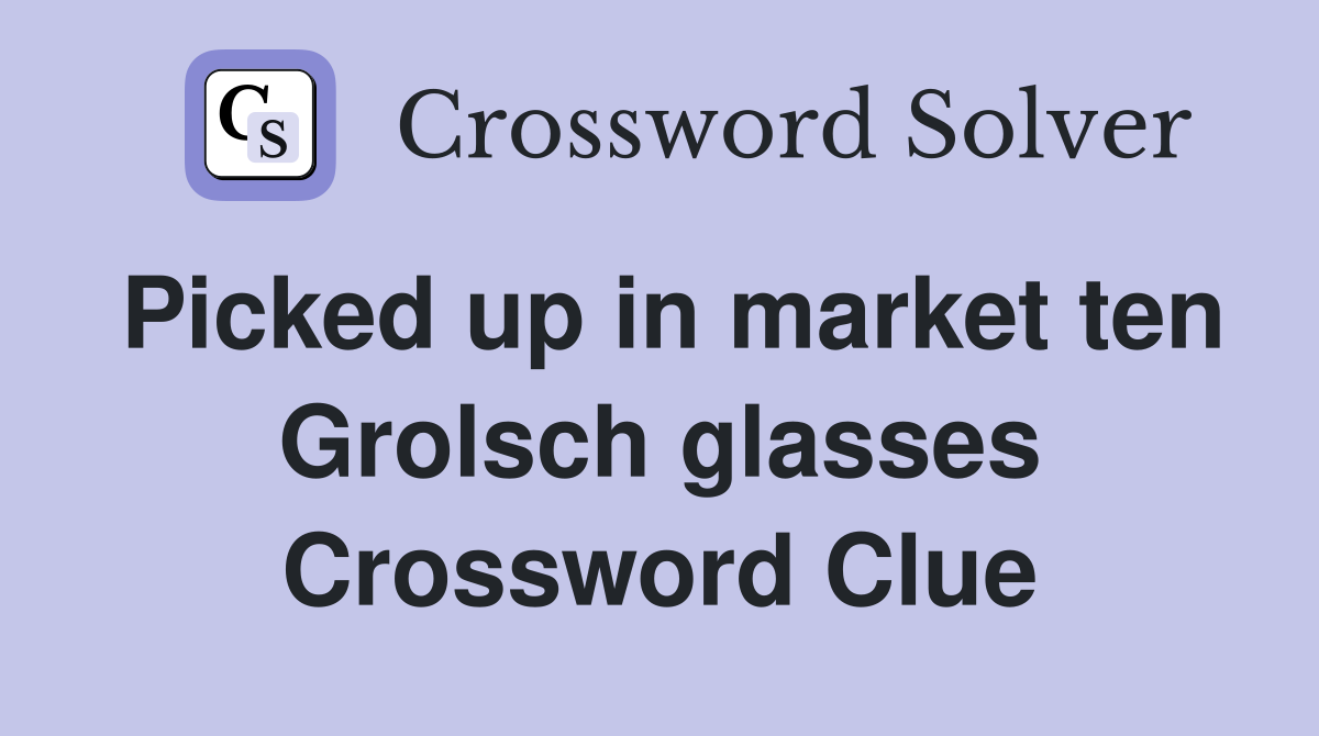 Picked up in market ten Grolsch glasses Crossword Clue