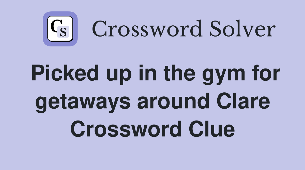 Picked up in the gym for getaways around Clare Crossword Clue