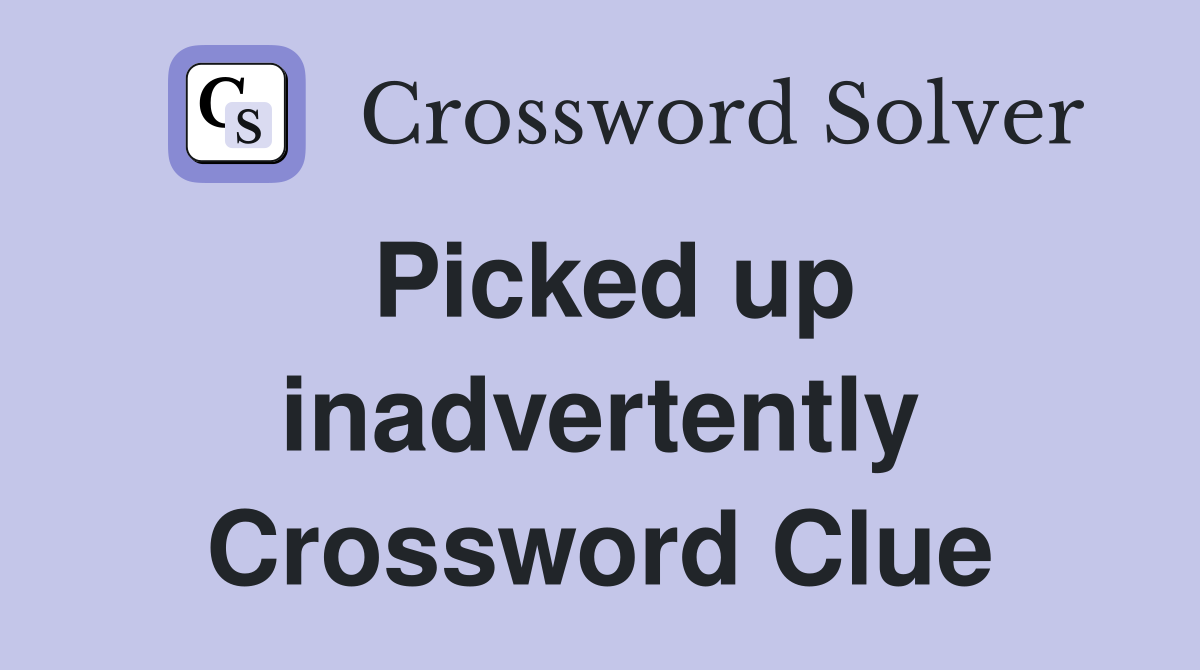 Picked up inadvertently Crossword Clue