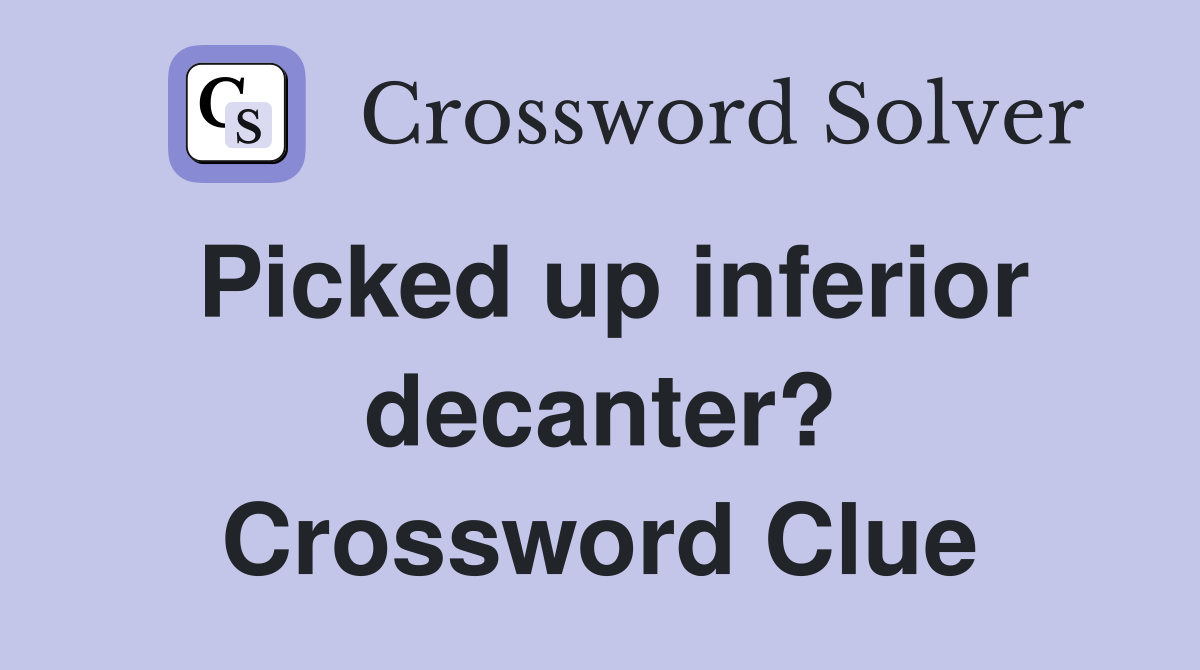 Picked up inferior decanter? Crossword Clue
