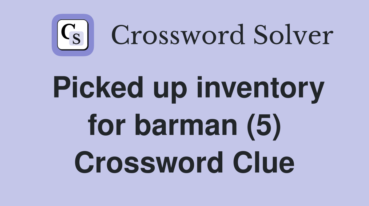Picked up inventory for barman (5) Crossword Clue