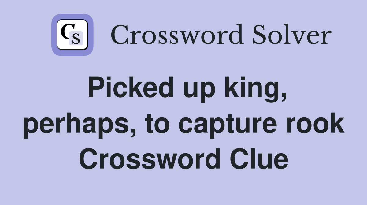 Picked up king, perhaps, to capture rook Crossword Clue