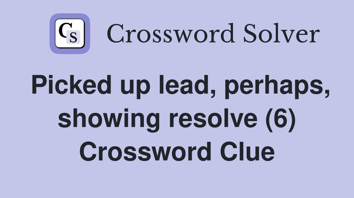Picked up lead, perhaps, showing resolve (6) Crossword Clue