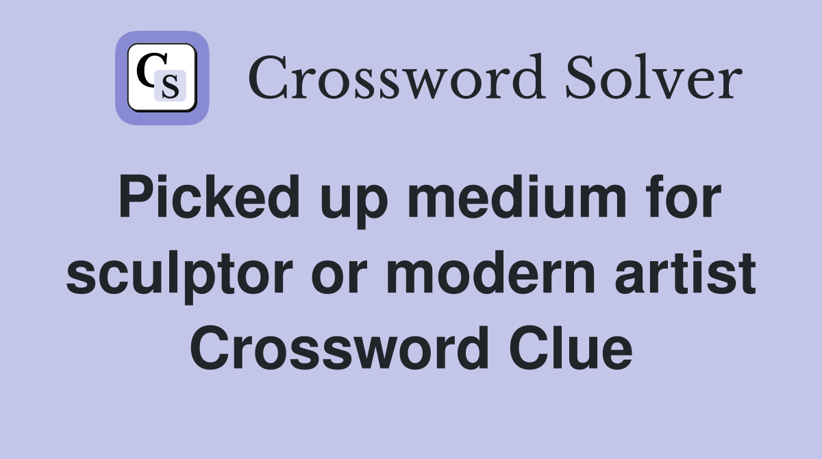 Picked up medium for sculptor or modern artist Crossword Clue