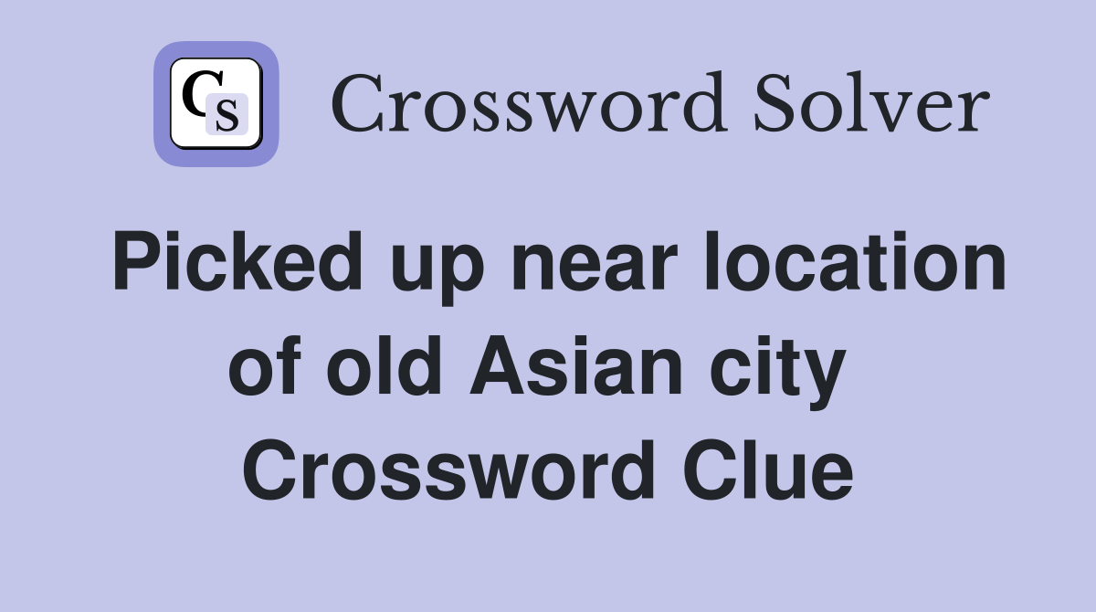 Picked up near location of old Asian city  Crossword Clue