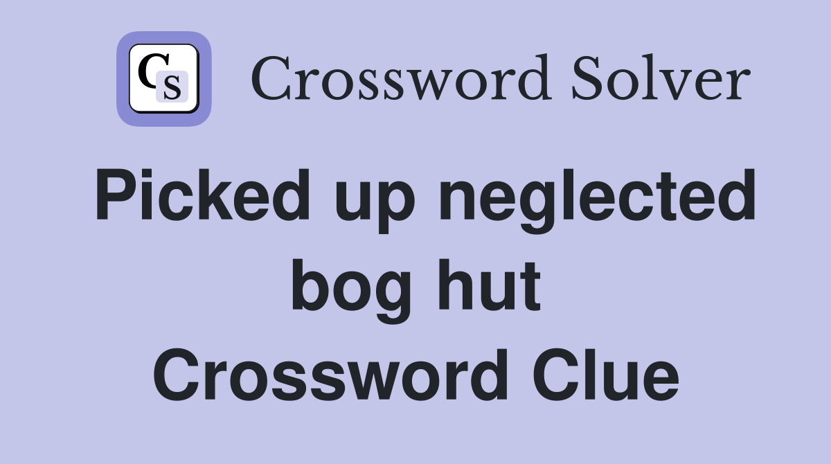 Picked up neglected bog hut Crossword Clue