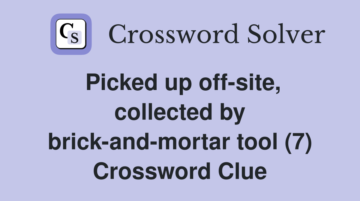 Picked up off-site, collected by brick-and-mortar tool (7) Crossword Clue
