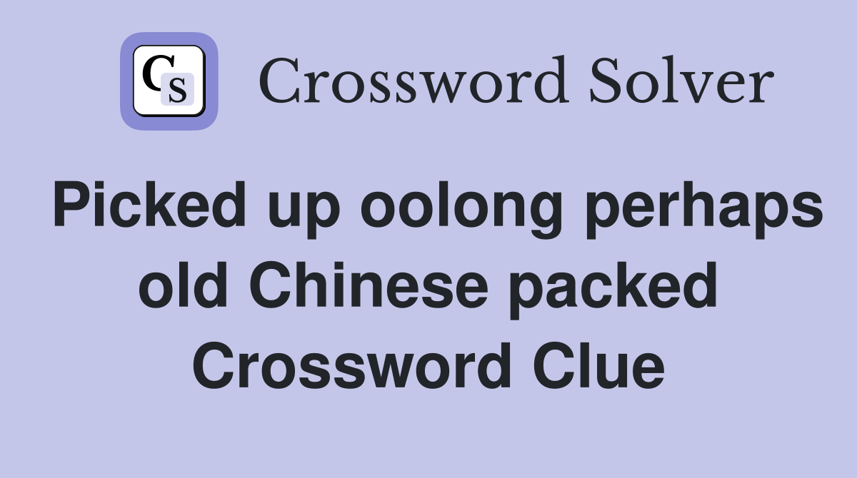 Picked up oolong perhaps old Chinese packed Crossword Clue
