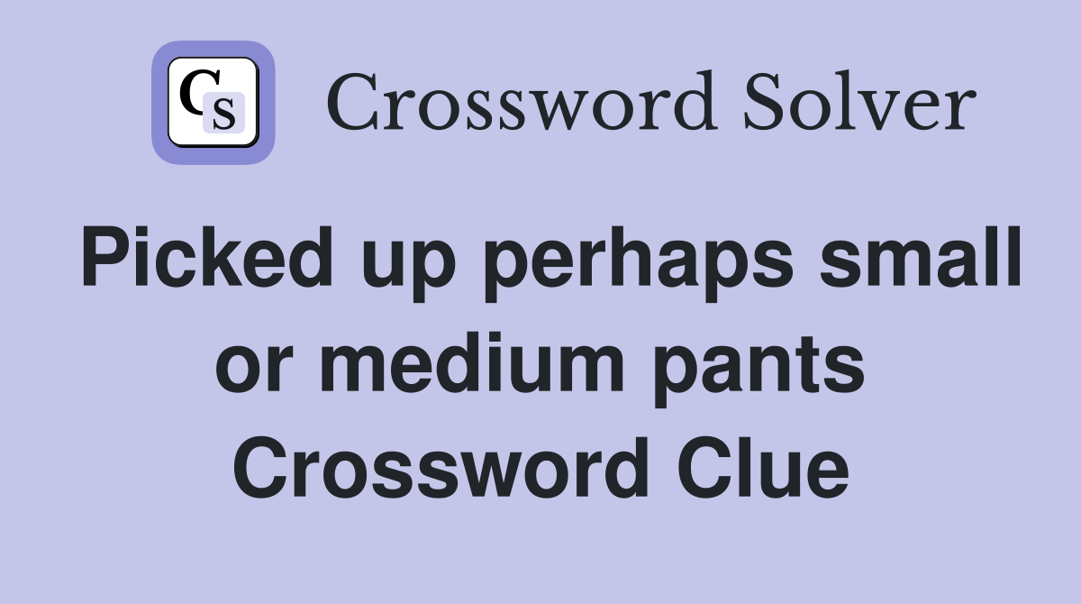 Picked up perhaps small or medium pants Crossword Clue