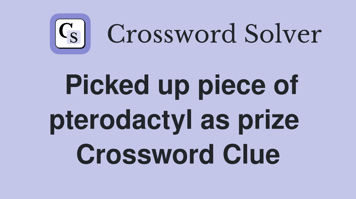 Picked up piece of pterodactyl as prize  Crossword Clue