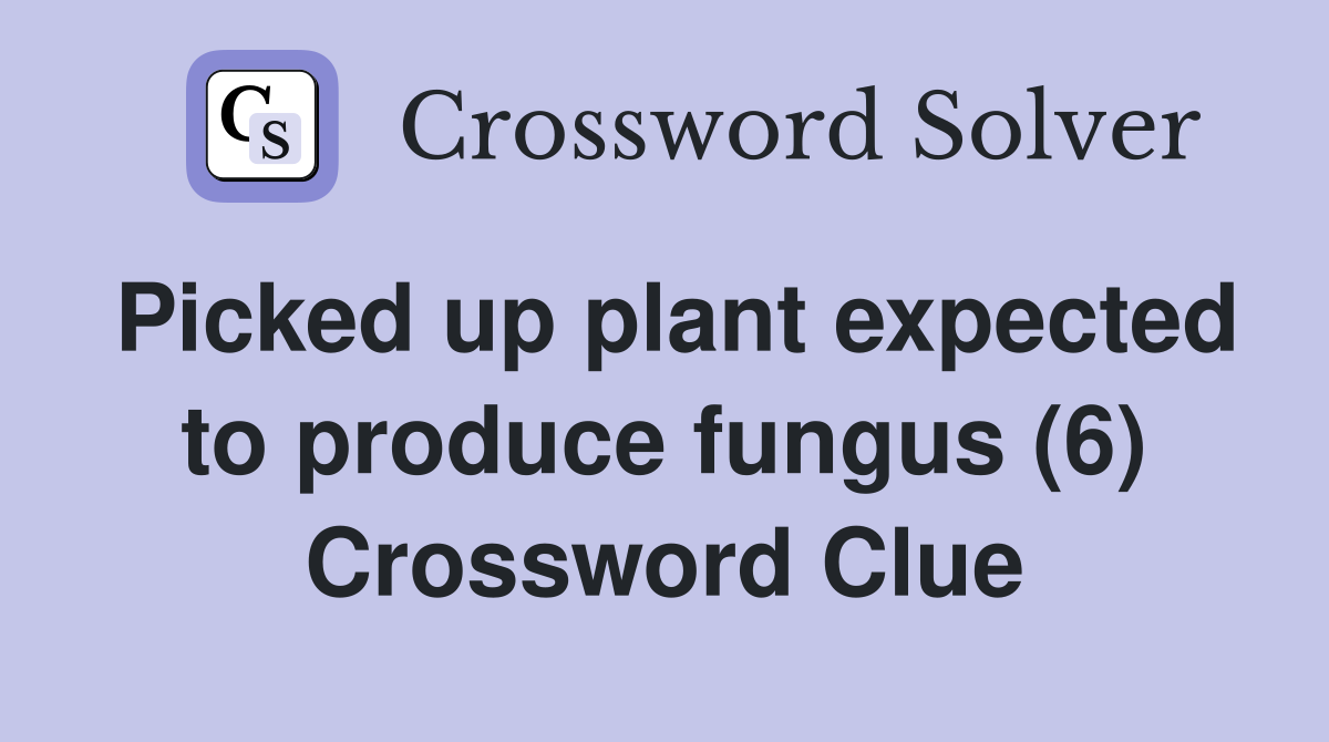 Picked up plant expected to produce fungus (6) Crossword Clue