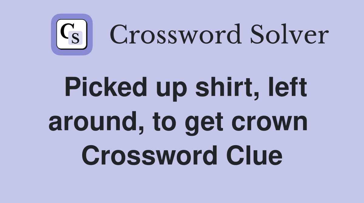 Picked up shirt, left around, to get crown  Crossword Clue