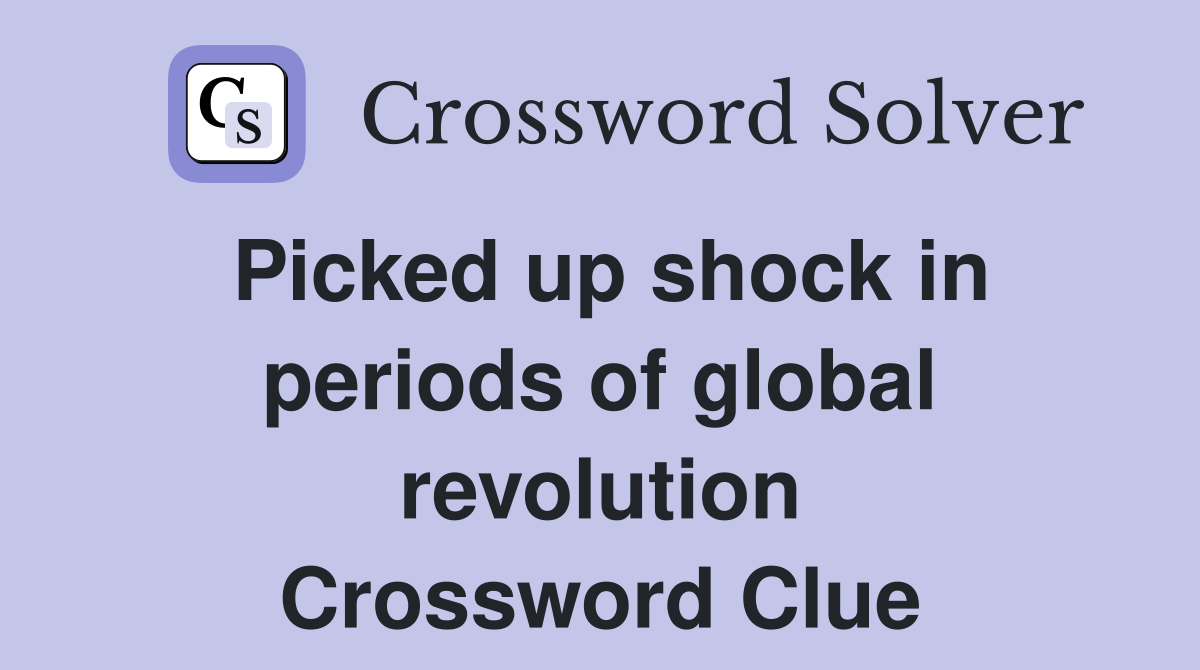 Picked up shock in periods of global revolution Crossword Clue