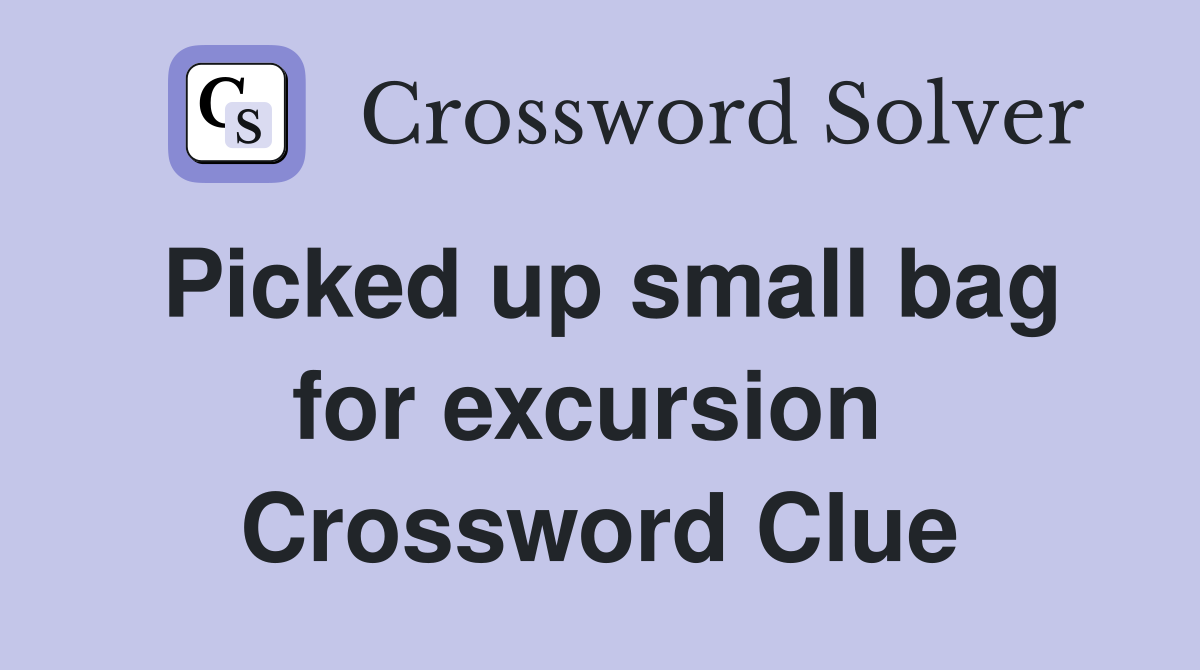 Picked up small bag for excursion  Crossword Clue