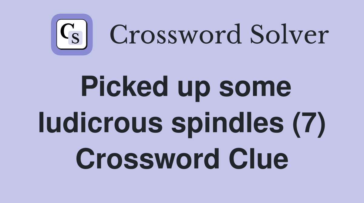 Picked up some ludicrous spindles (7) Crossword Clue