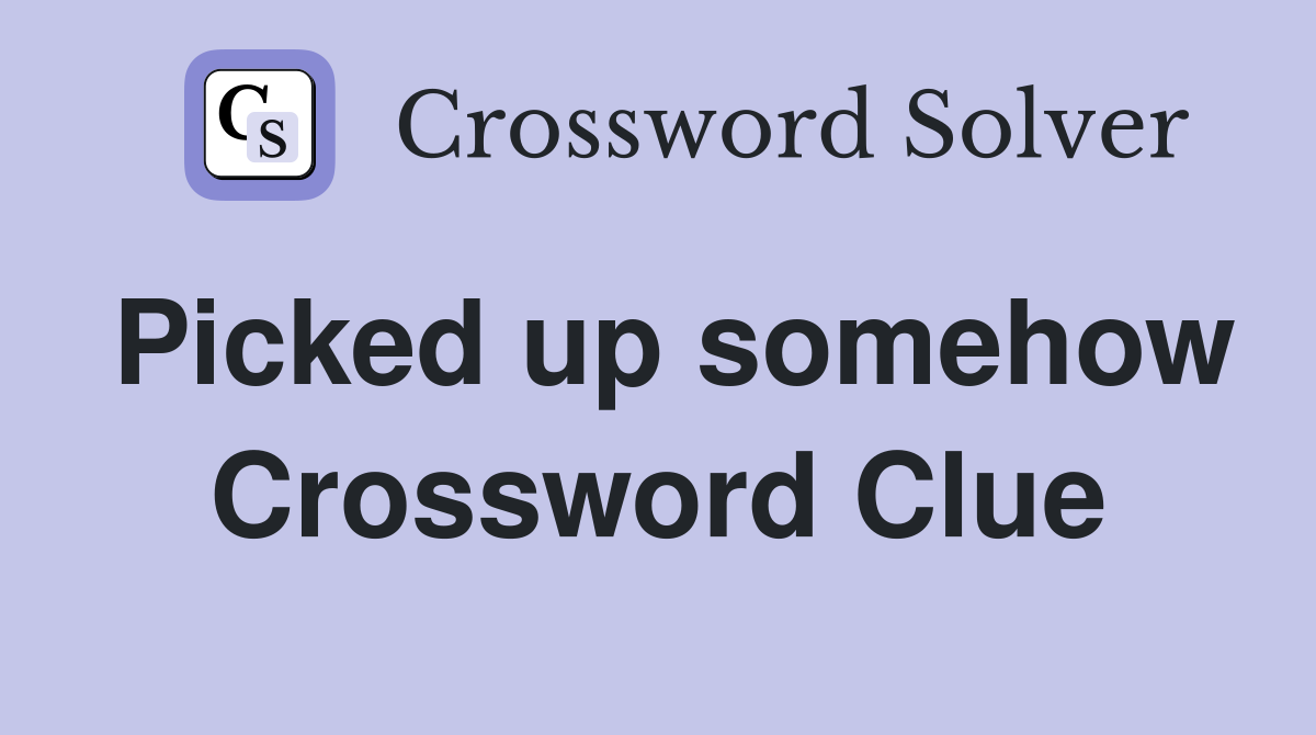 Picked up somehow Crossword Clue