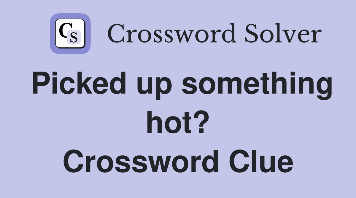 Picked up something hot? Crossword Clue