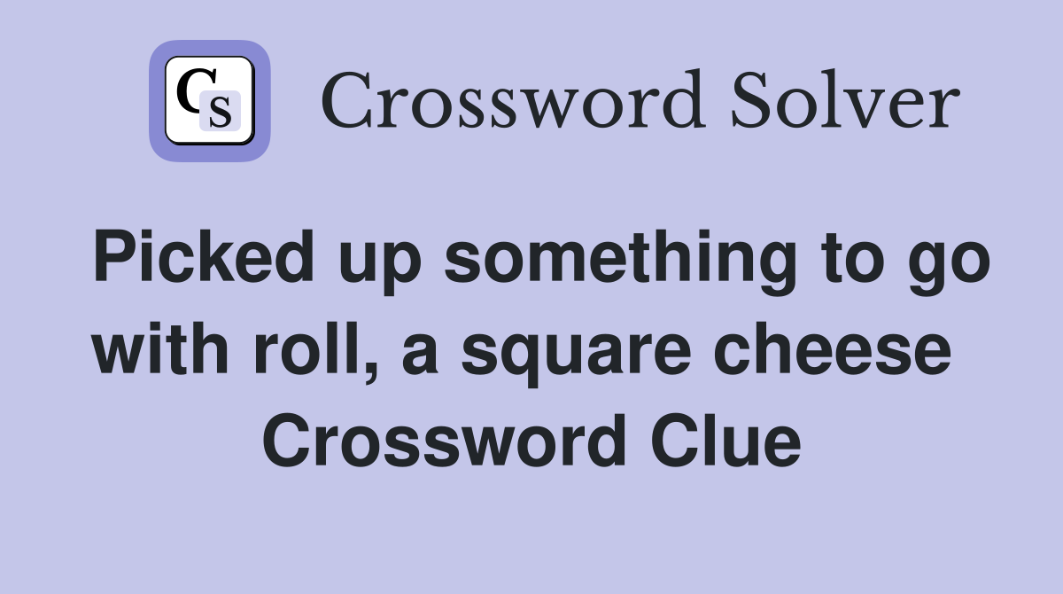 Picked up something to go with roll, a square cheese  Crossword Clue