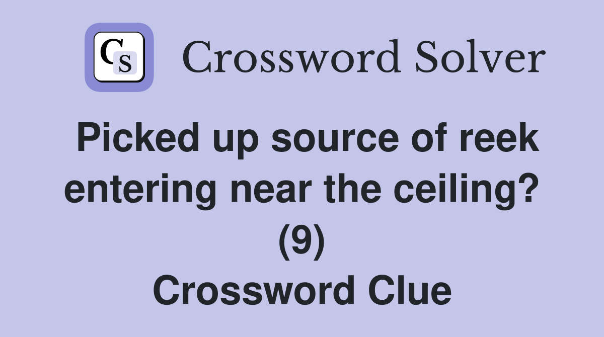Picked up source of reek entering near the ceiling? (9) Crossword Clue