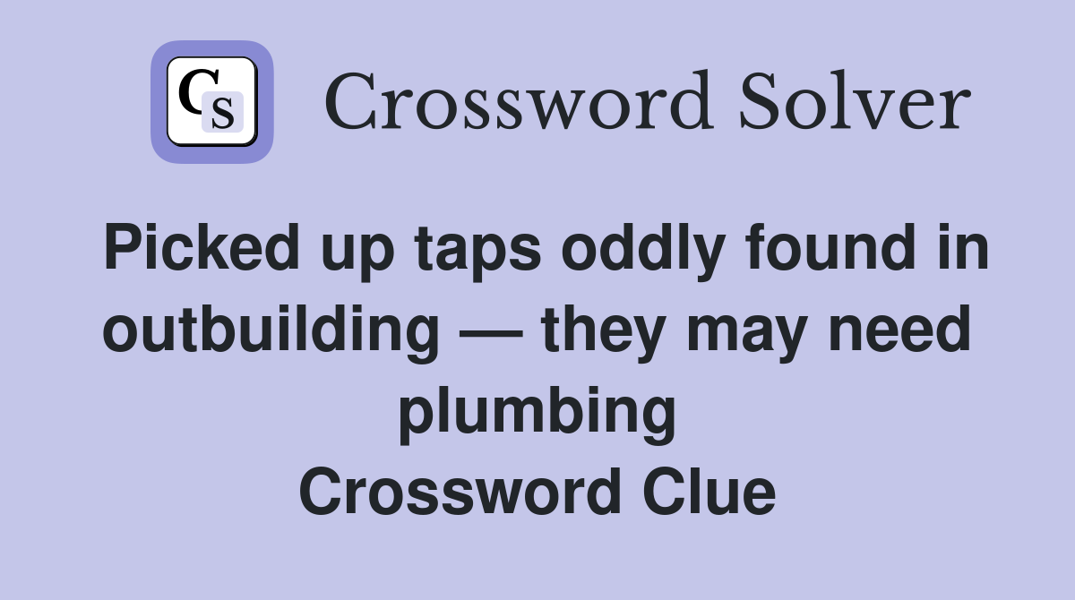 Picked up taps oddly found in outbuilding — they may need plumbing Crossword Clue