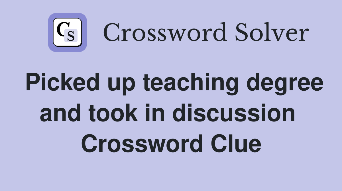 Picked up teaching degree and took in discussion  Crossword Clue
