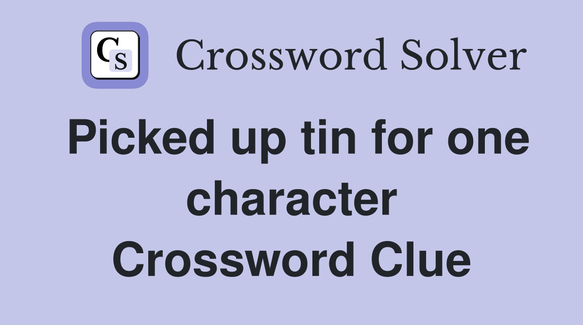 Picked up tin for one character Crossword Clue