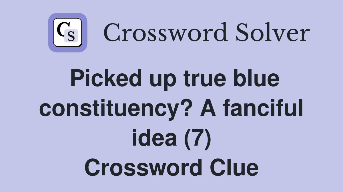 Picked up true blue constituency? A fanciful idea (7) Crossword Clue