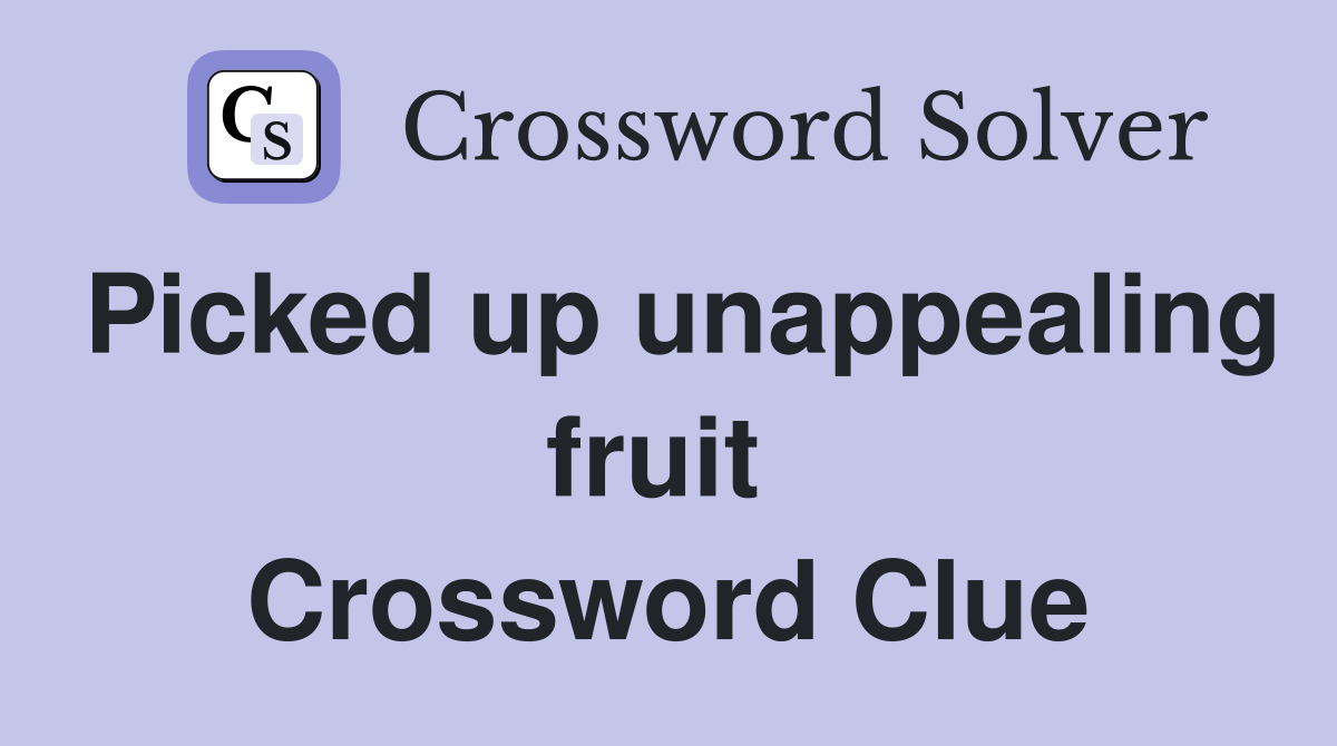 Picked up unappealing fruit  Crossword Clue