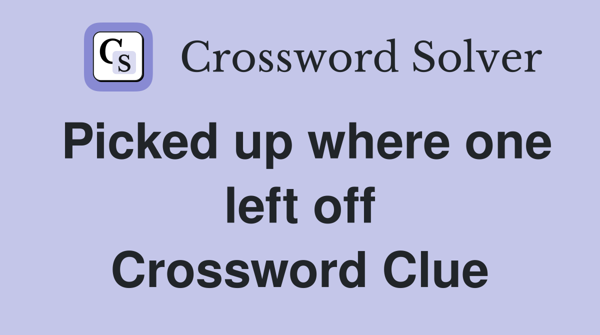 Picked up where one left off Crossword Clue