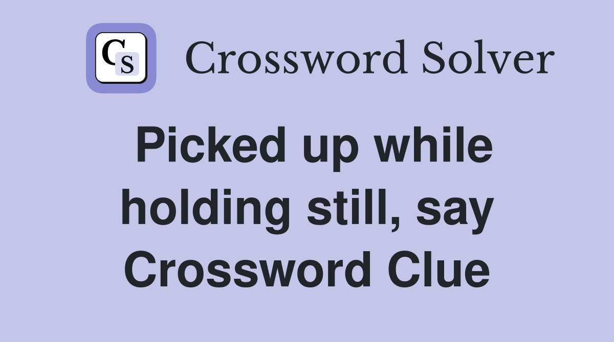 Picked up while holding still, say Crossword Clue