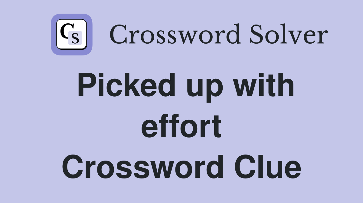Picked up with effort Crossword Clue