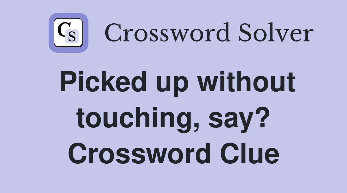 Picked up without touching, say? Crossword Clue