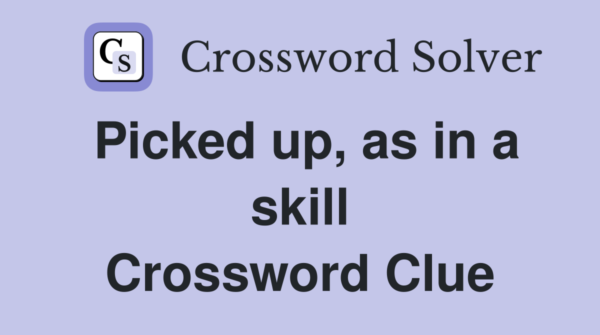 Picked up, as in a skill Crossword Clue