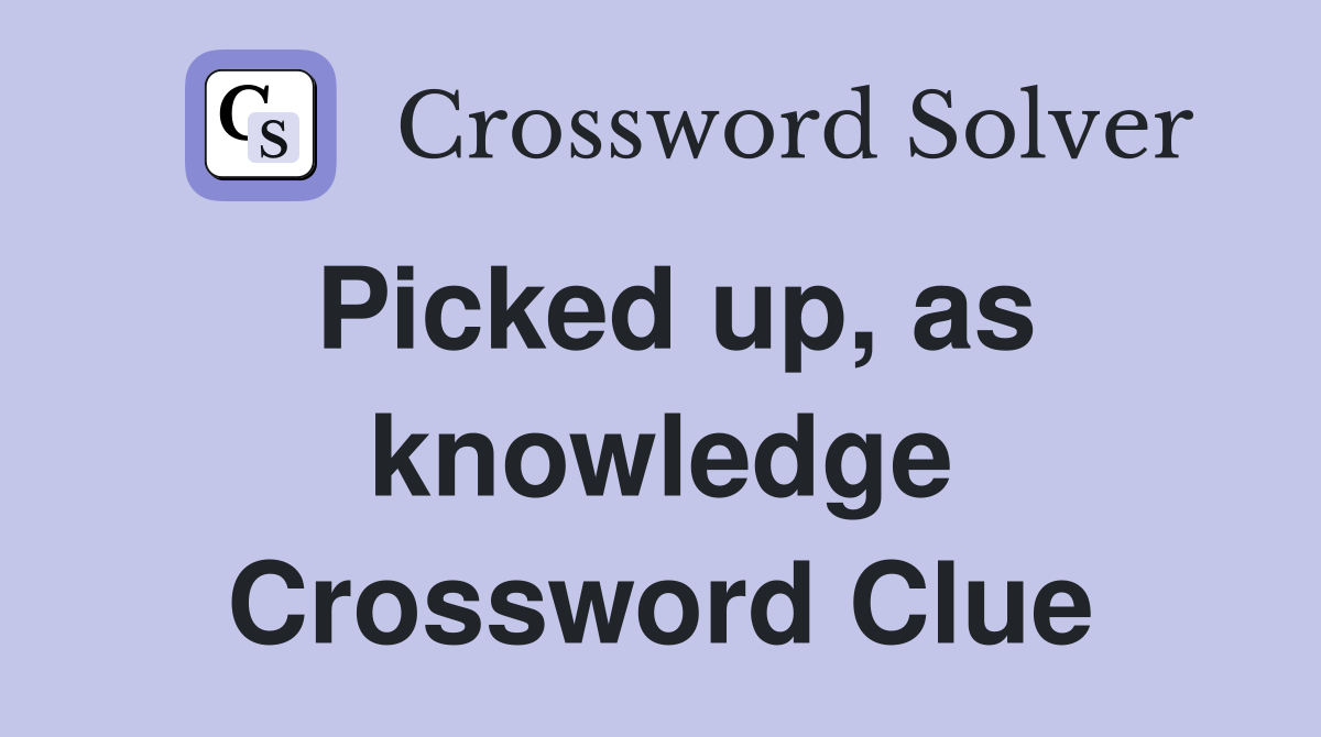 Picked up, as knowledge Crossword Clue