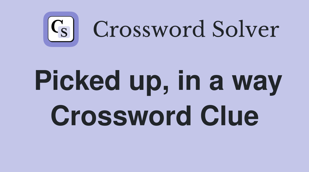 Picked up, in a way Crossword Clue