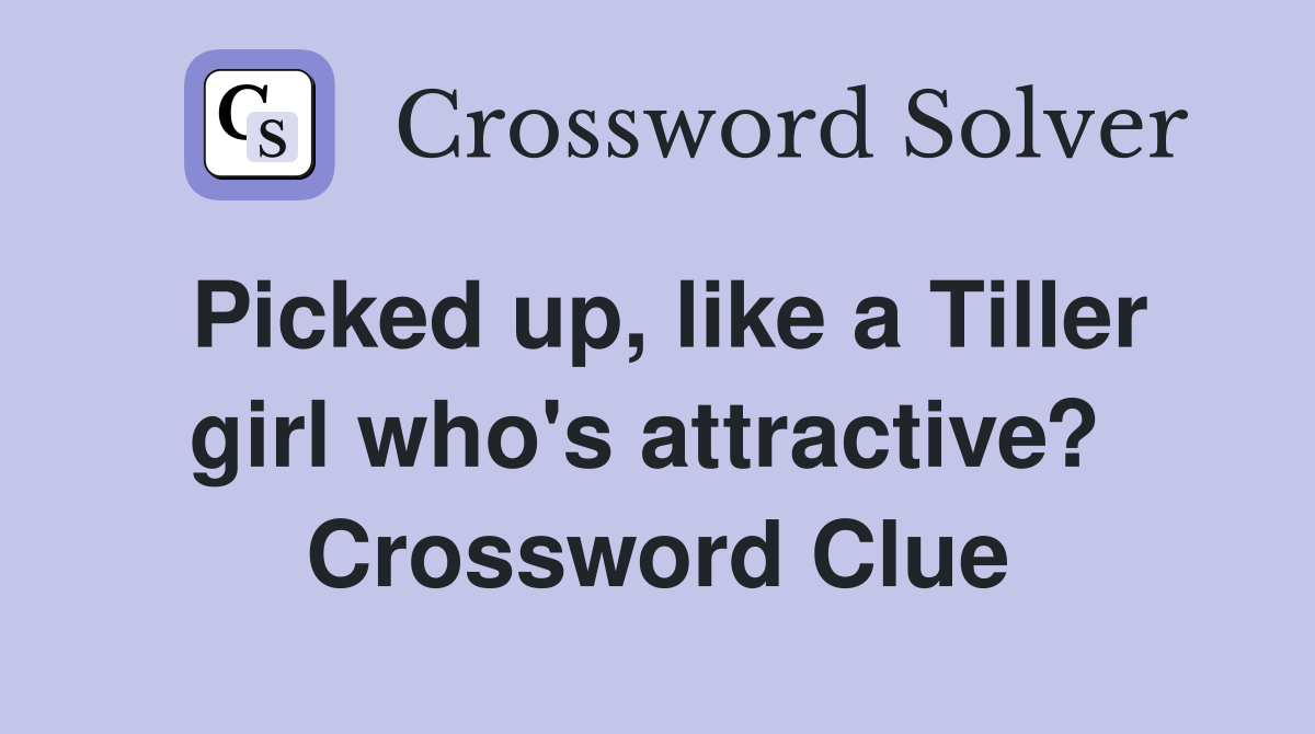 Picked up, like a Tiller girl who's attractive?  Crossword Clue