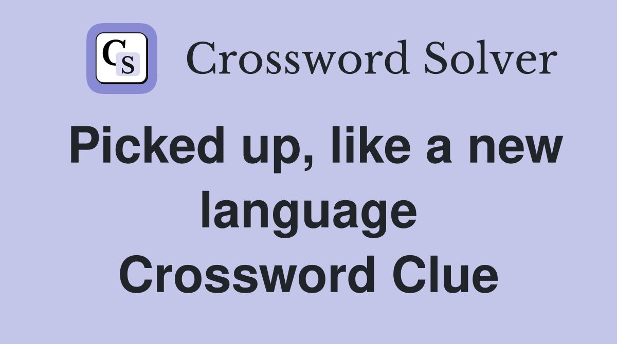 Picked up, like a new language Crossword Clue
