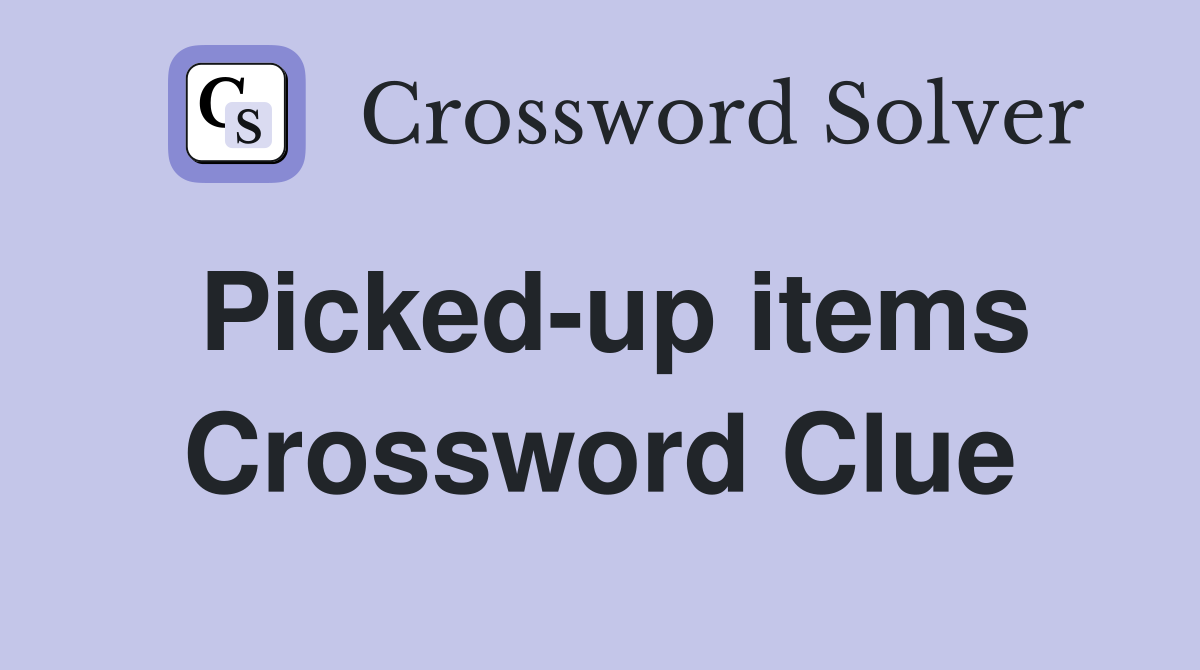 Picked-up items Crossword Clue