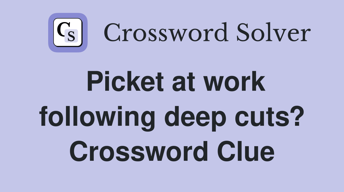 Picket at work following deep cuts? Crossword Clue