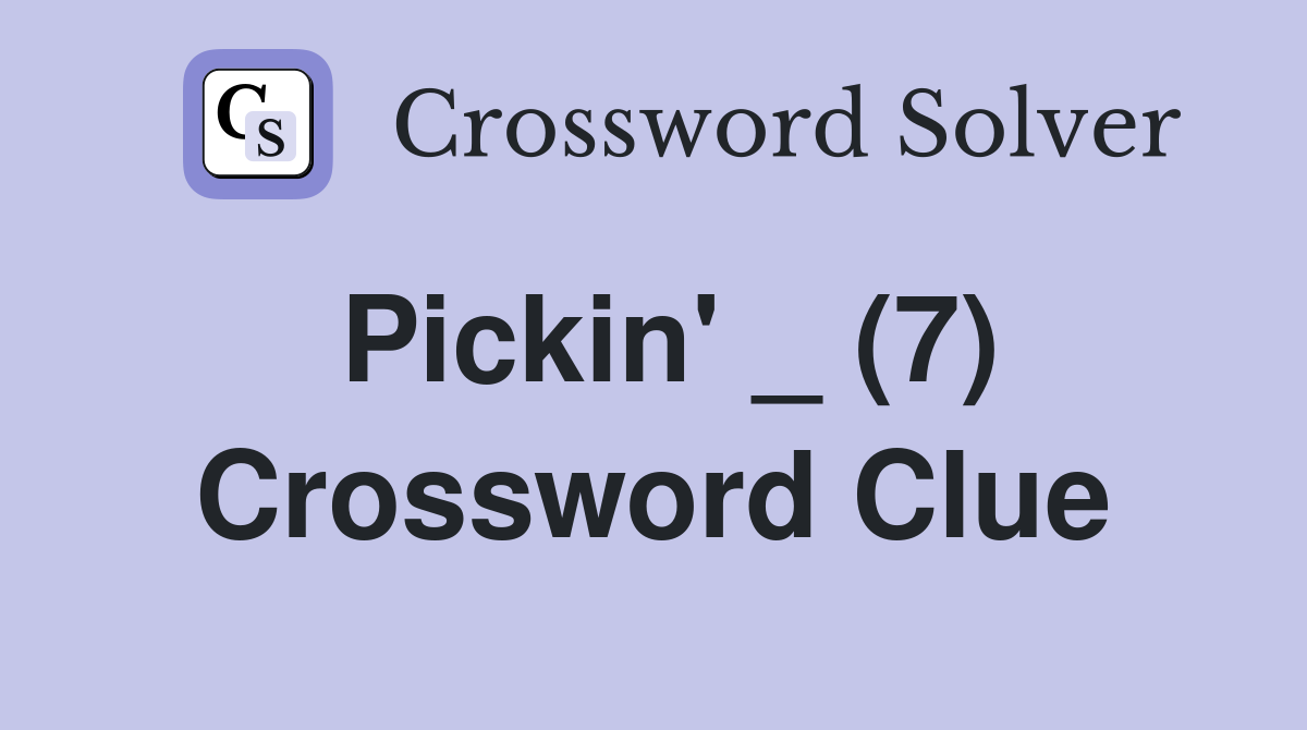 Pickin' _ (7) Crossword Clue