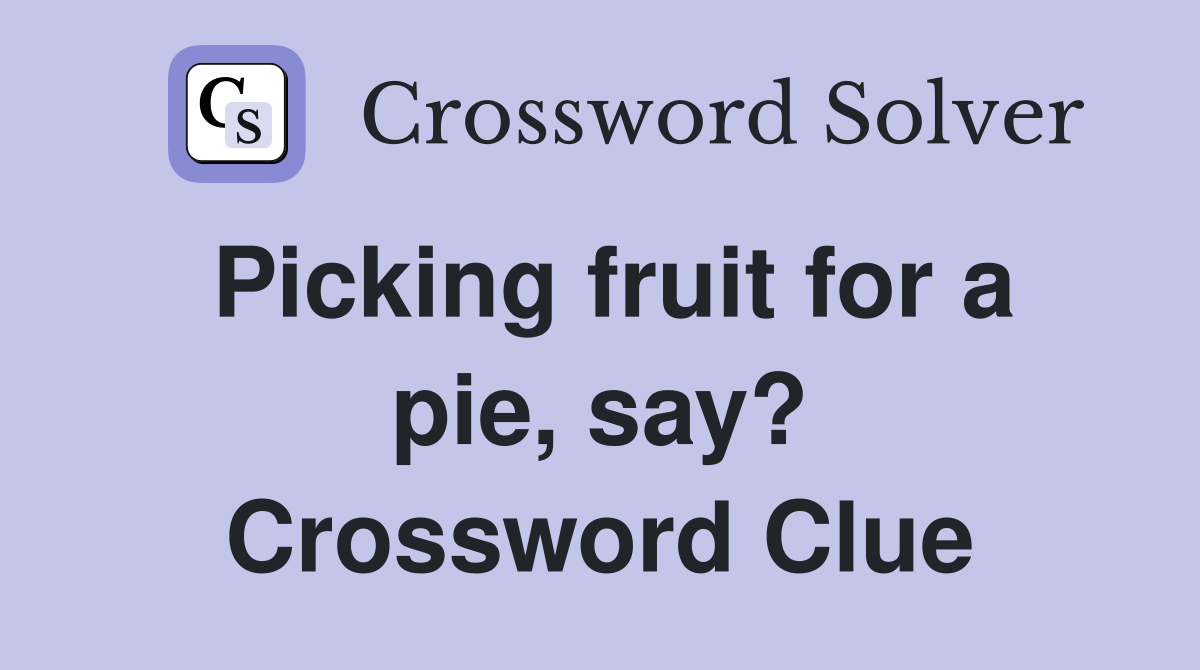 Picking fruit for a pie, say? Crossword Clue