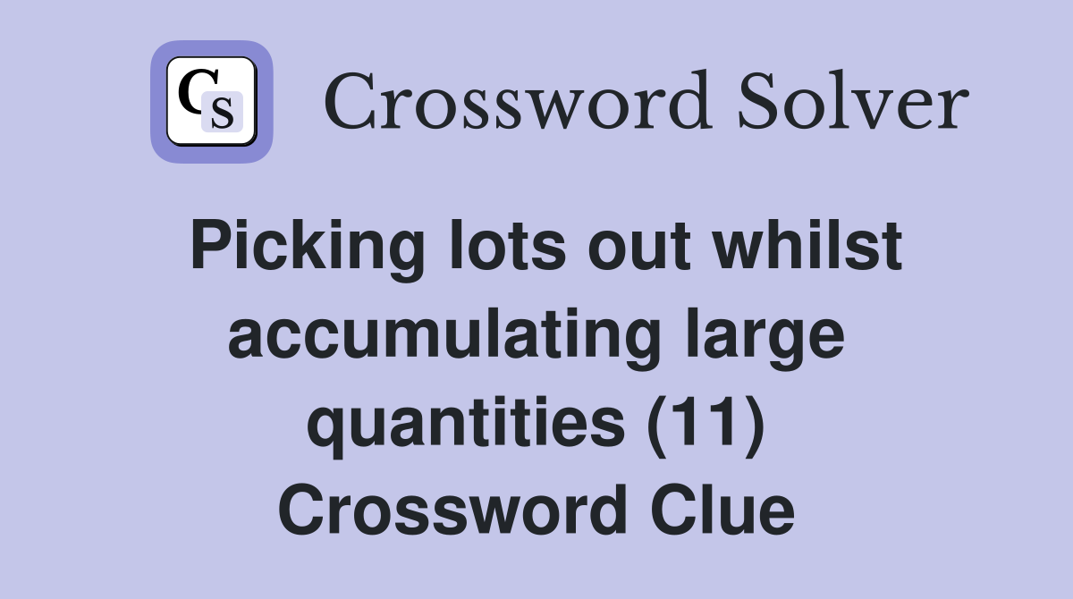 Picking lots out whilst accumulating large quantities (11) Crossword Clue