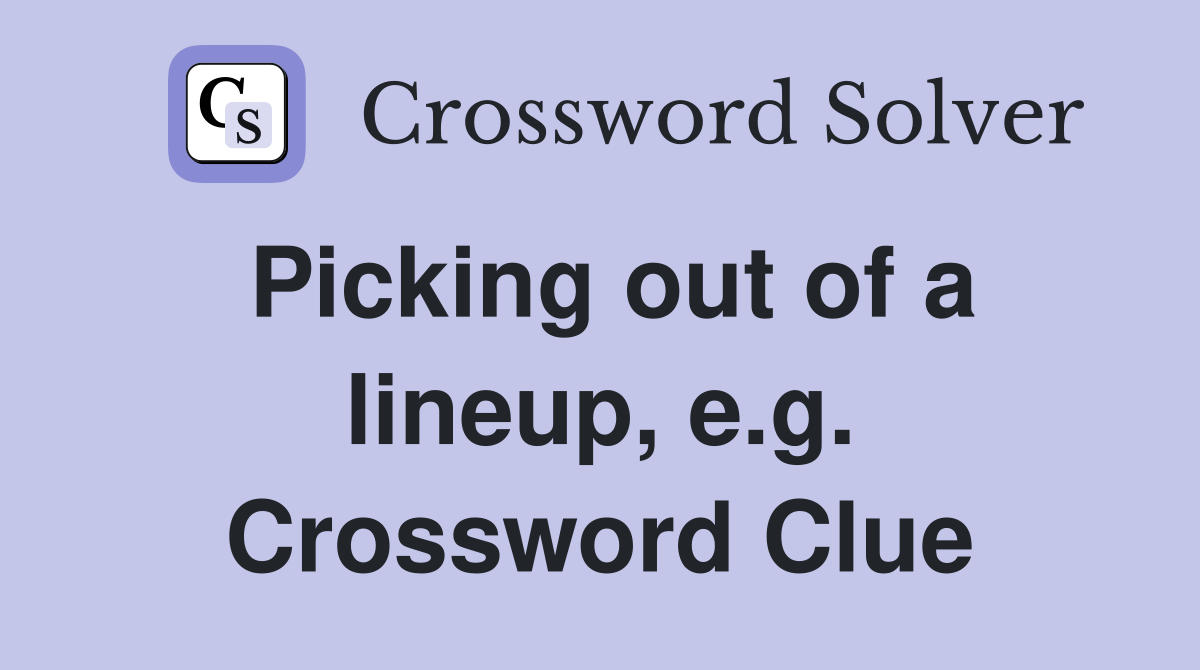Picking out of a lineup, e.g. Crossword Clue