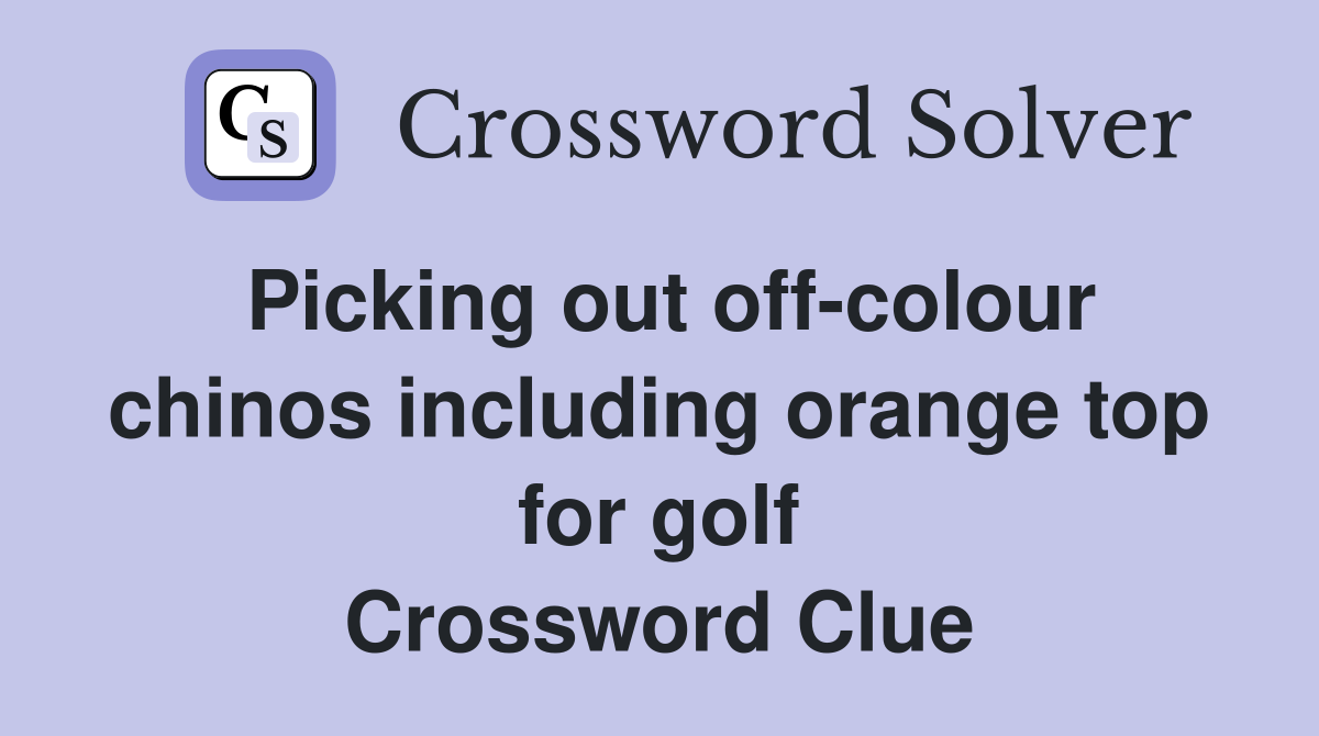 Picking out off-colour chinos including orange top for golf Crossword Clue