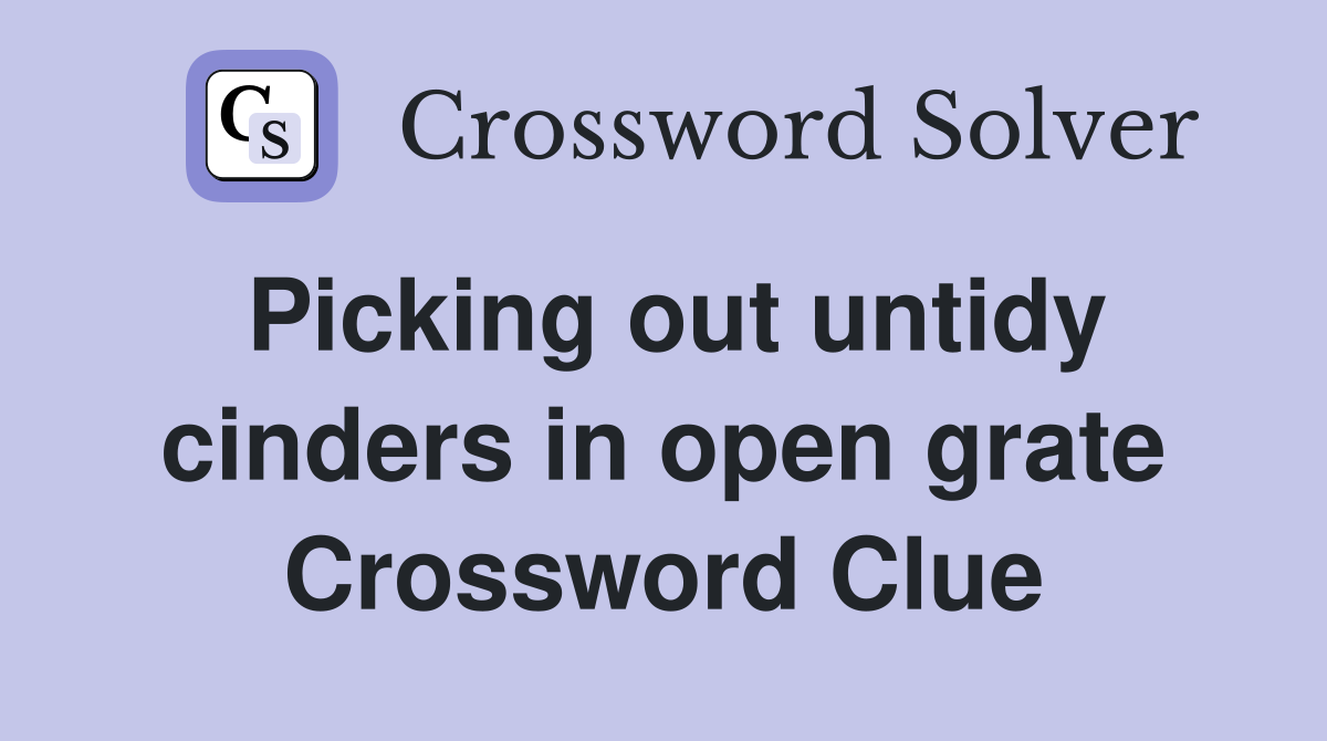 Picking out untidy cinders in open grate Crossword Clue