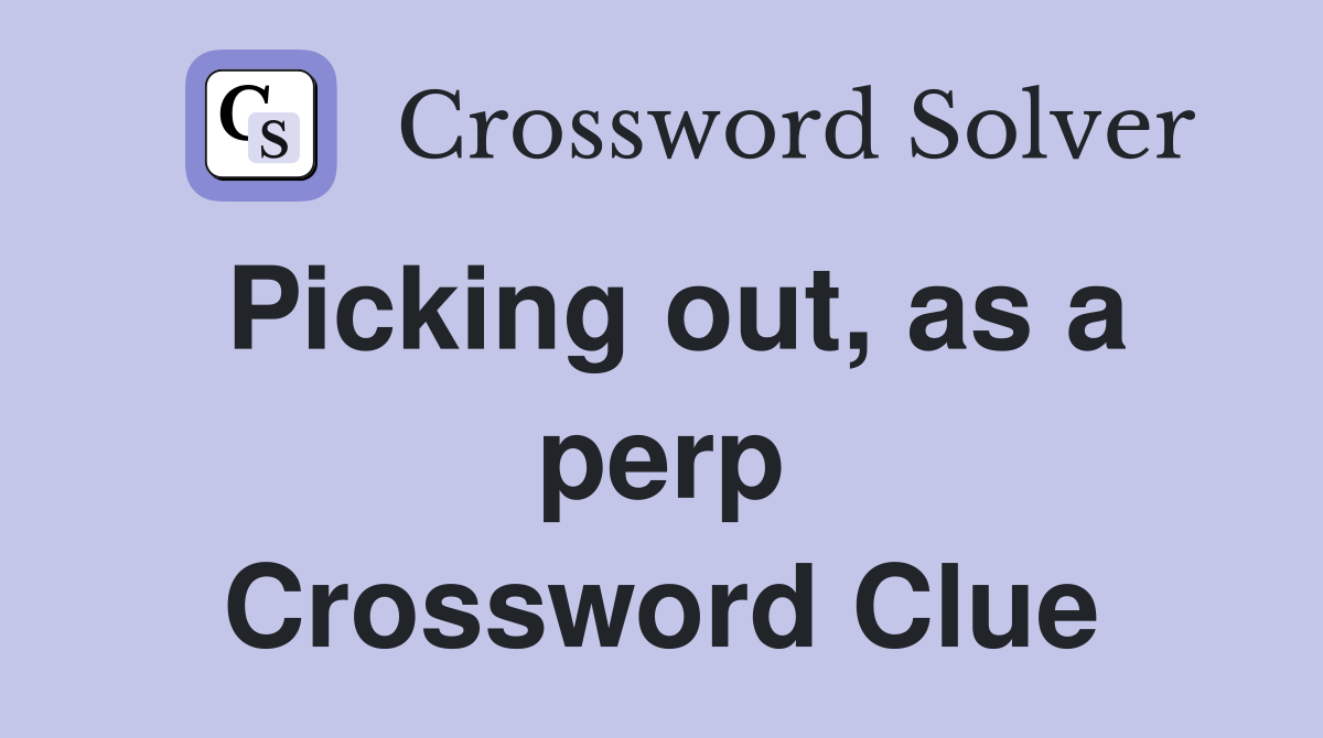 Picking out, as a perp Crossword Clue