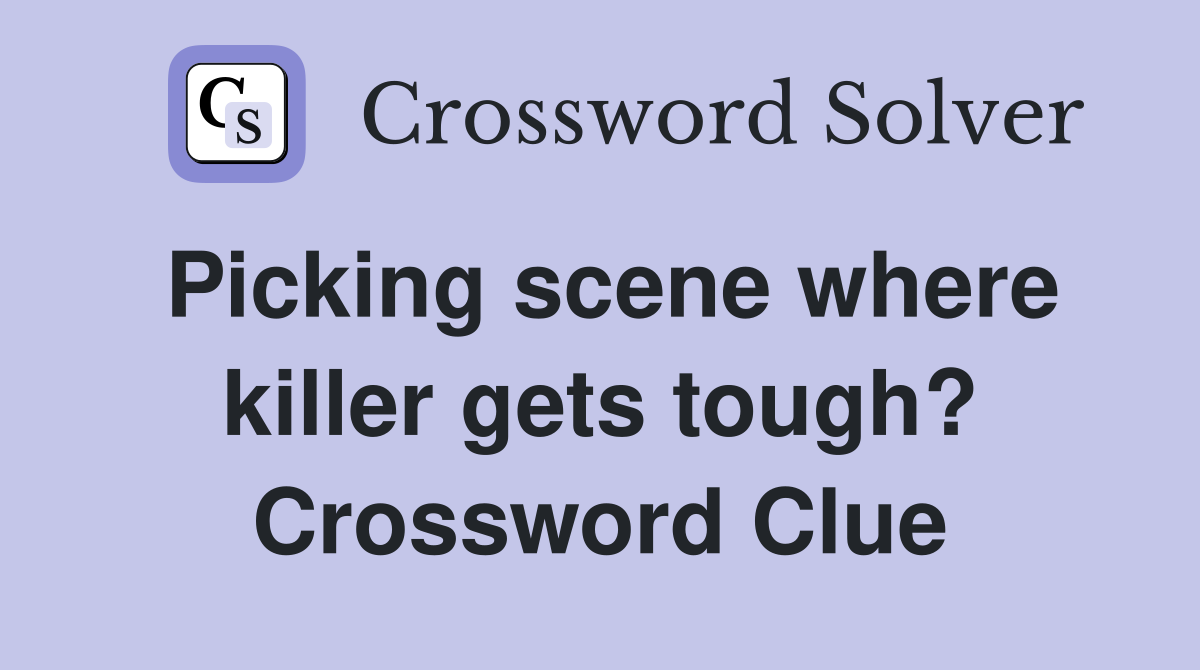 Picking scene where killer gets tough? Crossword Clue