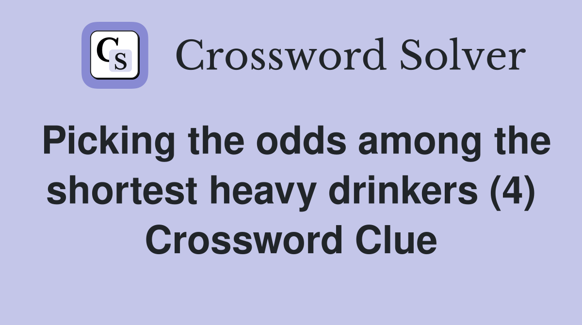 Picking the odds among the shortest heavy drinkers (4) Crossword Clue