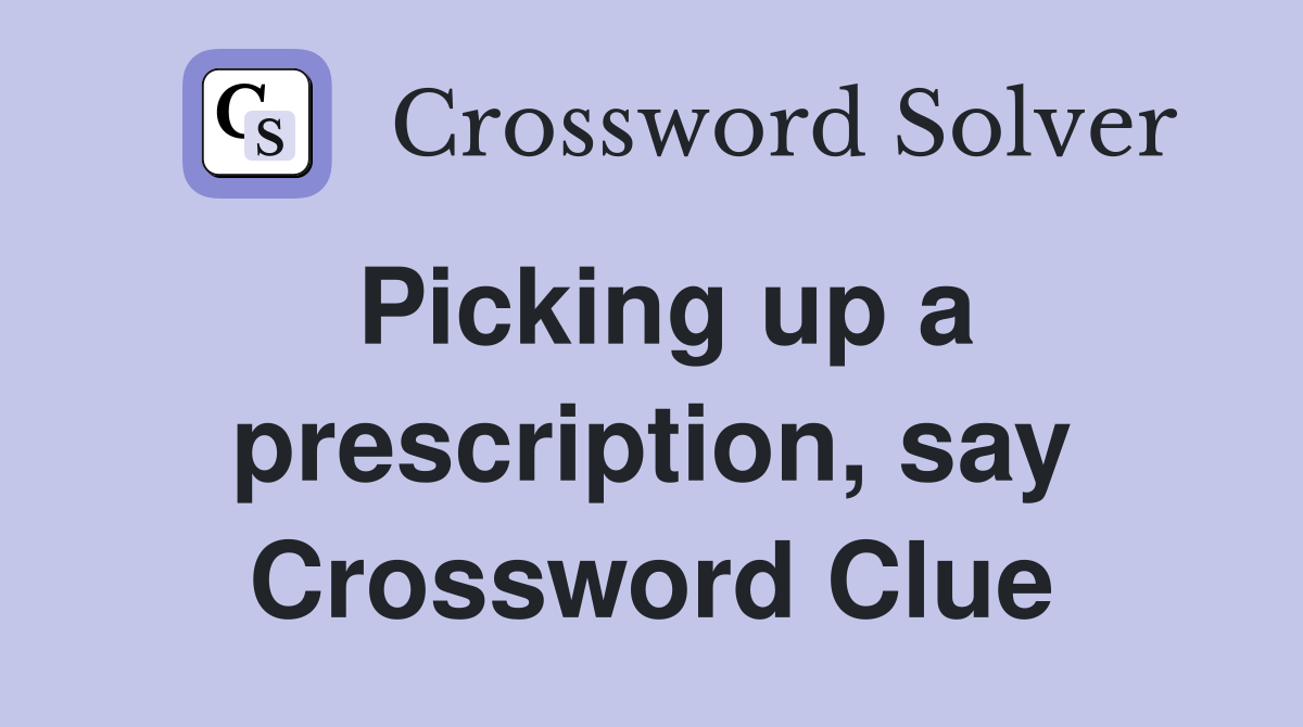 Picking up a prescription, say Crossword Clue