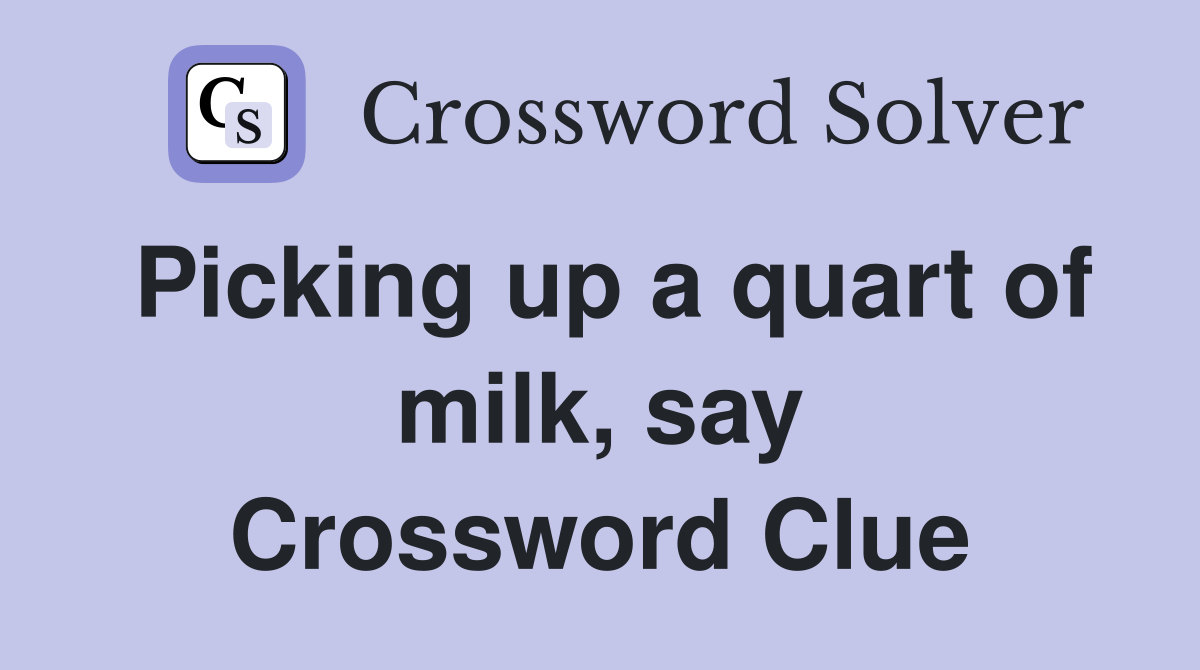 Picking up a quart of milk, say Crossword Clue